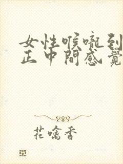 女性喉咙到胸口正中间感觉堵