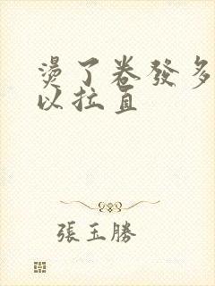 烫了卷发多久可以拉直