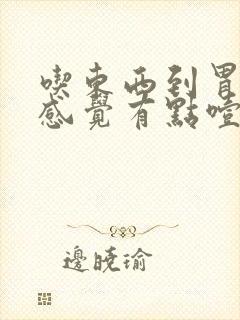 吃东西到胃那就感觉有点噎