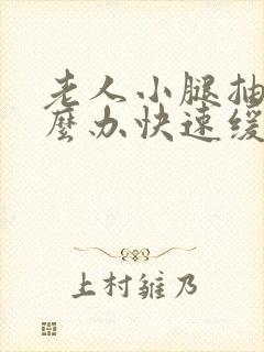 老人小腿抽筋怎么办快速缓解疼痛