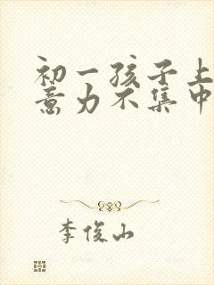 初一孩子上课注意力不集中