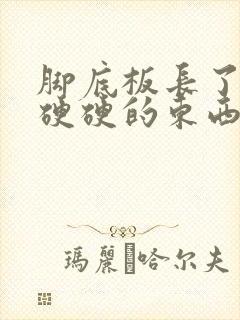 脚底板长了一个硬硬的东西不痛不痒