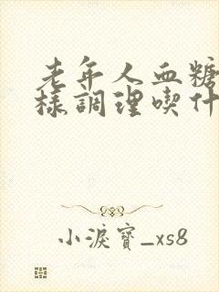 老年人血糖高怎样调理吃什么