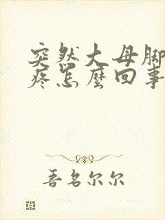 突然大母脚趾头疼怎么回事