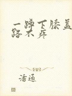 一蹲下膝盖疼走路不疼