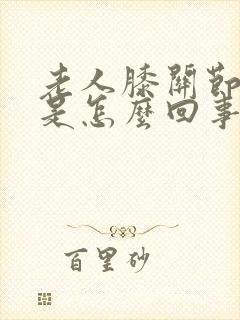 老人膝关节肿痛是怎么回事封面