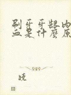 刷牙牙龈内侧出血是什么原因