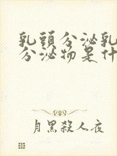 乳头分泌乳白色分泌物是什么原因