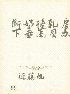 断奶后乳房干瘪下垂怎么办