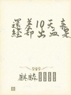 还差10天来月经却出血是什么原因