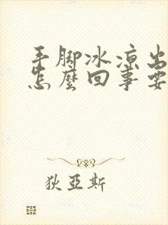 手脚冰凉出汗是怎么回事要怎么治疗男性