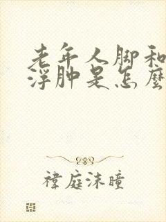 老年人脚和小腿浮肿是怎么回事啊