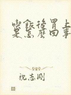 吃饭后胃上腹胀是怎么回事