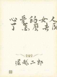 心爱的女人生气了 怎么去哄她开心呢