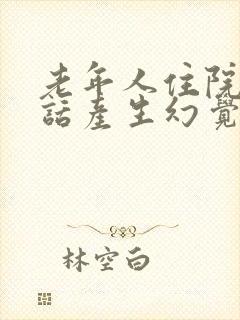 老年人住院说胡话产生幻觉