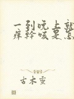 一到晚上就喉咙痒干咳是怎么回事