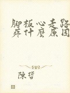 脚板心走路扯的疼什么原因