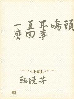 一直耳鸣头晕怎么回事