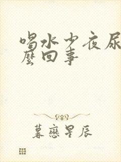 喝水少夜尿多怎么回事