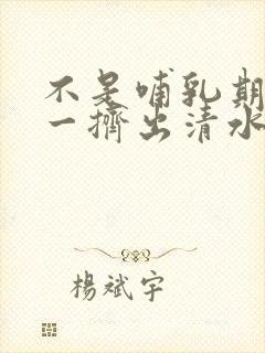 不是哺乳期乳头一挤出清水是怎么回事