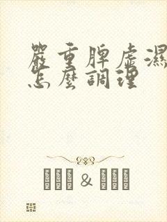 严重脾虚湿气重怎么调理封面