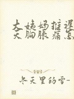 大姨妈推迟十几天胸胀痛怎么回事