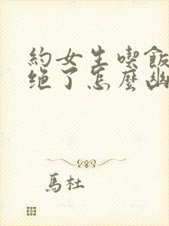 约女生吃饭被拒绝了怎么幽默回复