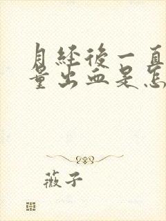 月经后一直有少量出血是怎么回事