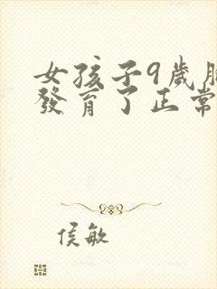 女孩子9岁胸部发育了正常吗