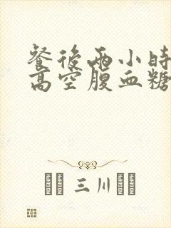 餐后两小时血糖高空腹血糖正常是什么原因