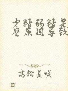 少精弱精是由什么原因导致的