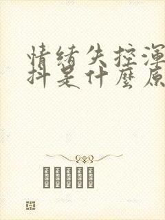 情绪失控浑身发抖是什么原因