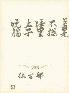 晚上睡不着觉,脑子里总是胡思乱想