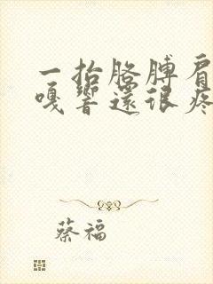 一抬胳膊肩膀嘎嘎响还很疼