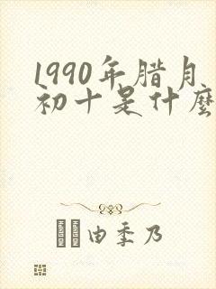1990年腊月初十是什么命