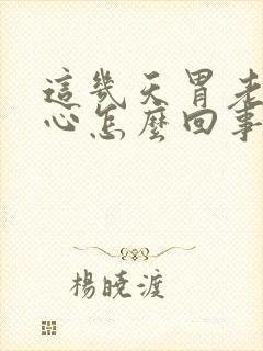 这几天胃老是烧心怎么回事