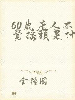 60岁老人不自觉摇头是什么病