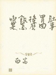 吃饭后胃肚子胀是怎么回事