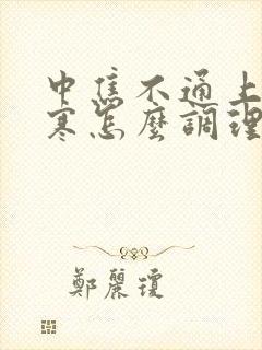 中焦不通上热下寒怎么调理