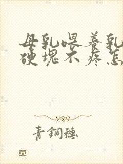 母乳喂养乳房有硬块不疼怎么办