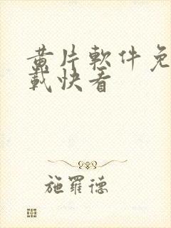 黄片软件免费下载快看