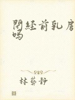 闭经前乳房胀痛吗