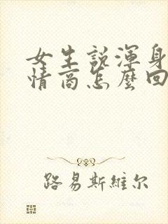 女生说浑身疼高情商怎么回复