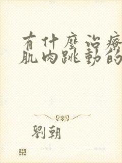 有什么治疗面部肌肉跳动的办法