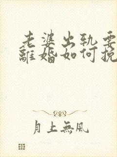 老婆出轨要和我离婚如何挽留