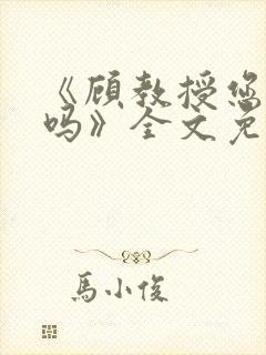 《顾教授您睡了吗》全文免费阅读