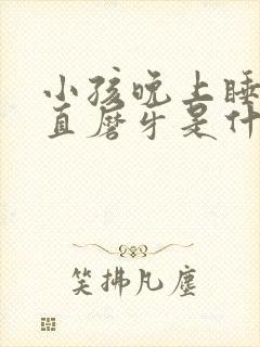 小孩晚上睡觉一直磨牙是什么原因