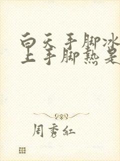 白天手脚冰凉晚上手脚热是怎么回事