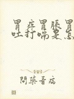 胃疼胃胀胃酸想吐打嗝是怎么回事