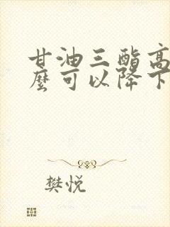 甘油三酯高吃什么可以降下来 降低甘油三酯